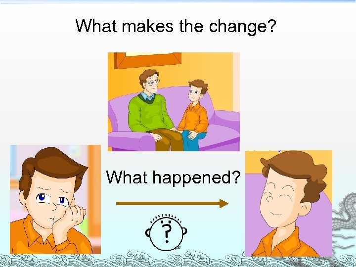 What makes the change? What happened? 