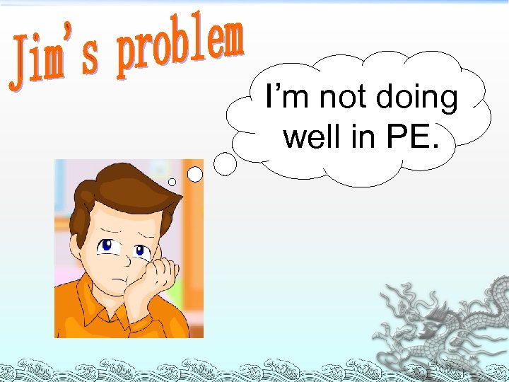 I’m not doing well in PE. 