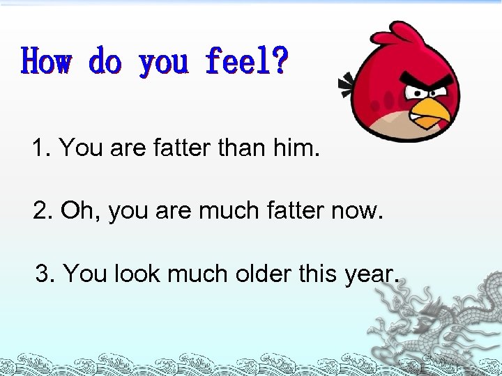 1. You are fatter than him. 2. Oh, you are much fatter now. 3.