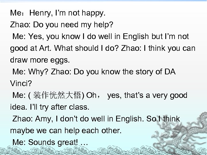 Me：Henry, I’m not happy. Zhao: Do you need my help? Me: Yes, you know