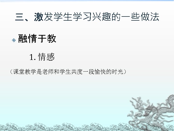 三、激发学生学习兴趣的一些做法 融情于教 1. 情感 （课堂教学是老师和学生共度一段愉快的时光） 