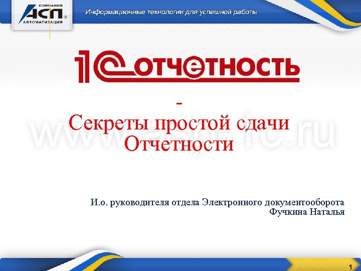 Секреты простой сдачи Отчетности И. о. руководителя отдела Электронного документооборота Фучкина Наталья 1 