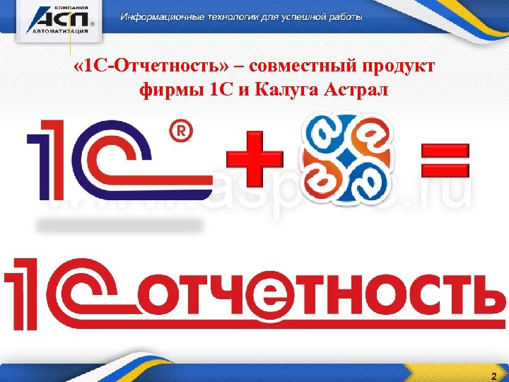  « 1 С-Отчетность» – совместный продукт фирмы 1 С и Калуга Астрал 2