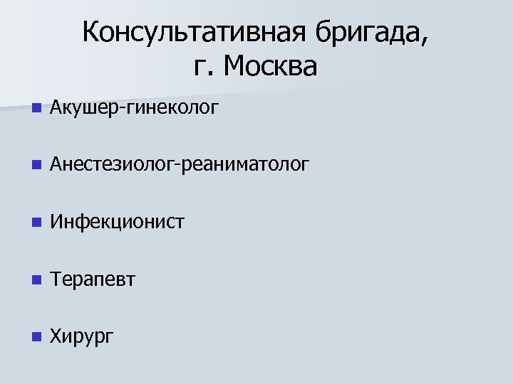 Консультативная бригада, г. Москва n Акушер-гинеколог n Анестезиолог-реаниматолог n Инфекционист n Терапевт n Хирург