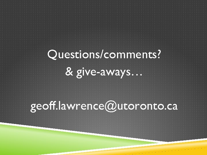 Questions/comments? & give-aways… geoff. lawrence@utoronto. ca 