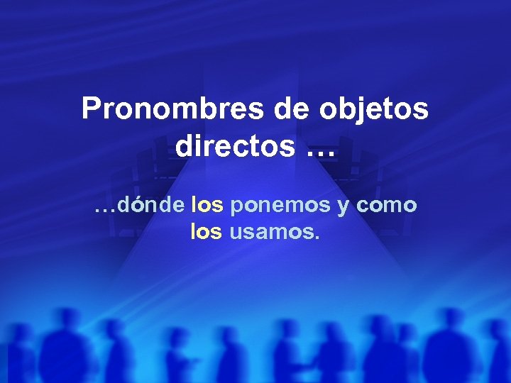 Pronombres de objetos directos … …dónde los ponemos y como los usamos. 
