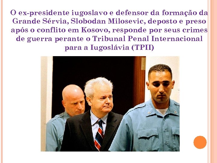 O ex-presidente iugoslavo e defensor da formação da Grande Sérvia, Slobodan Milosevic, deposto e