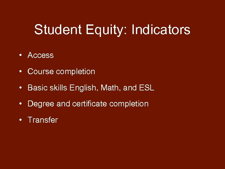 Student Equity: Indicators • Access • Course completion • Basic skills English, Math, and
