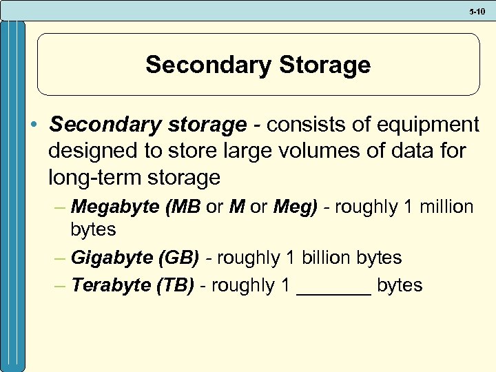 5 -10 Secondary Storage • Secondary storage - consists of equipment designed to store