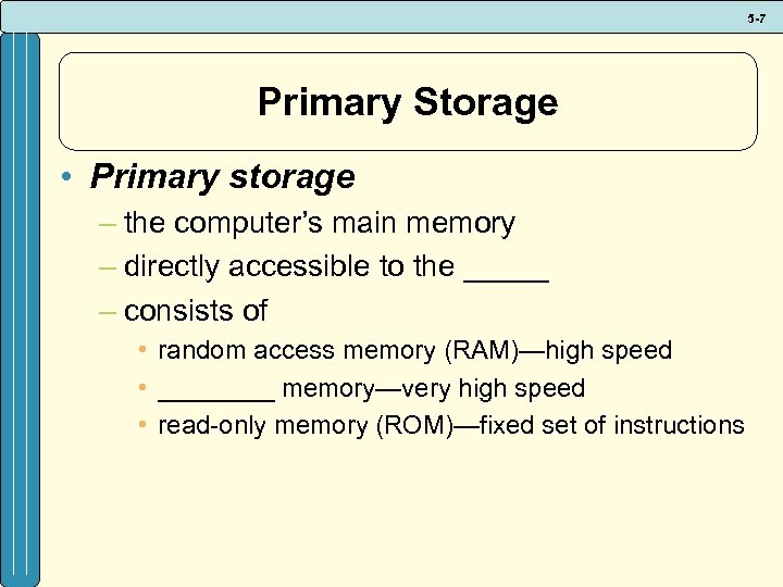5 -7 Primary Storage • Primary storage – the computer’s main memory – directly