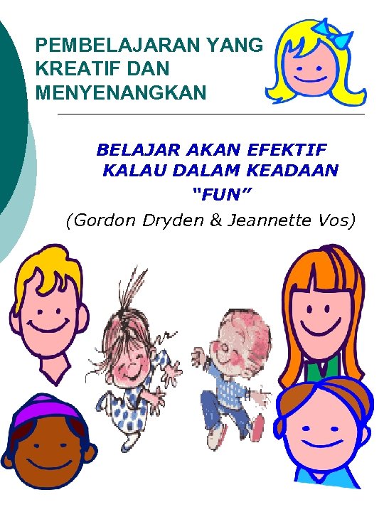 PEMBELAJARAN YANG KREATIF DAN MENYENANGKAN BELAJAR AKAN EFEKTIF KALAU DALAM KEADAAN “FUN” (Gordon Dryden