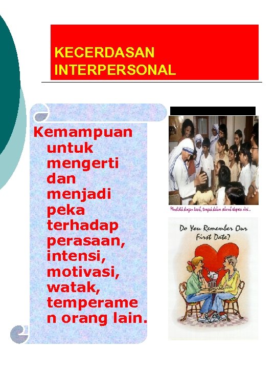 KECERDASAN INTERPERSONAL Kemampuan untuk mengerti dan menjadi peka terhadap perasaan, intensi, motivasi, watak, temperame