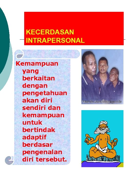 KECERDASAN INTRAPERSONAL Kemampuan yang berkaitan dengan pengetahuan akan diri sendiri dan kemampuan untuk bertindak