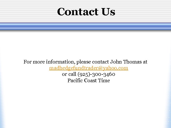 Contact Us For more information, please contact John Thomas at madhedgefundtrader@yahoo. com or call