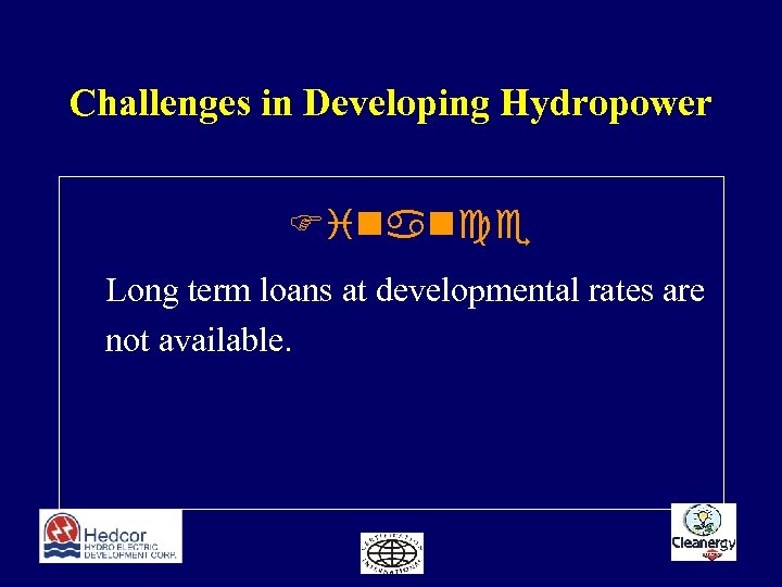 Challenges in Developing Hydropower Finance Long term loans at developmental rates are not available.