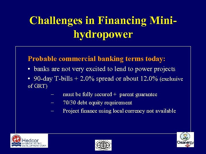 Challenges in Financing Minihydropower Probable commercial banking terms today: • banks are not very