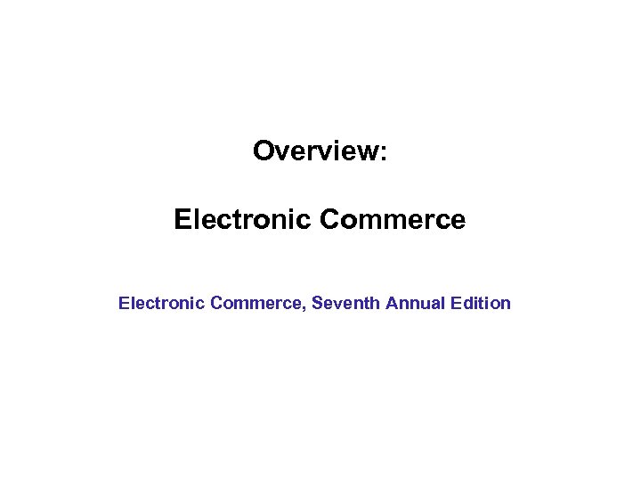 Overview: Electronic Commerce, Seventh Annual Edition 