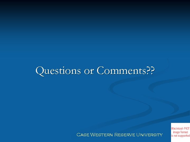 Questions or Comments? ? Case Western Reserve University 