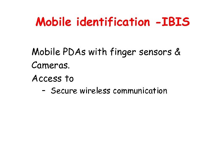 Mobile identification -IBIS Mobile PDAs with finger sensors & Cameras. Access to – Secure