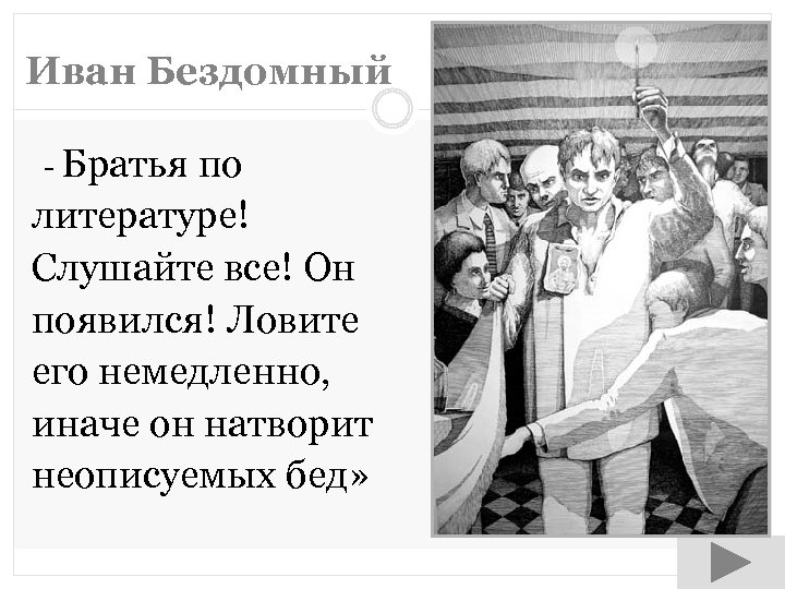 Иван Бездомный - Братья по литературе! Слушайте все! Он появился! Ловите его немедленно, иначе