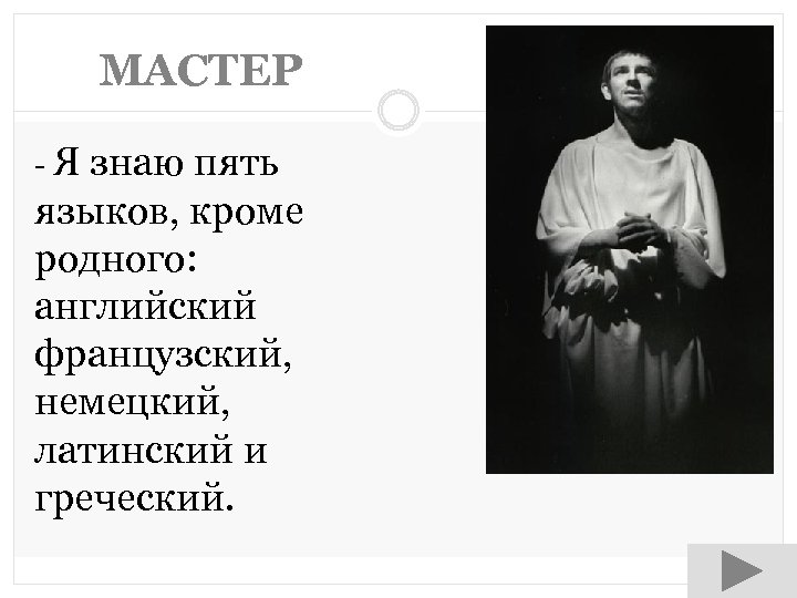 МАСТЕР -Я знаю пять языков, кроме родного: английский французский, немецкий, латинский и греческий. 