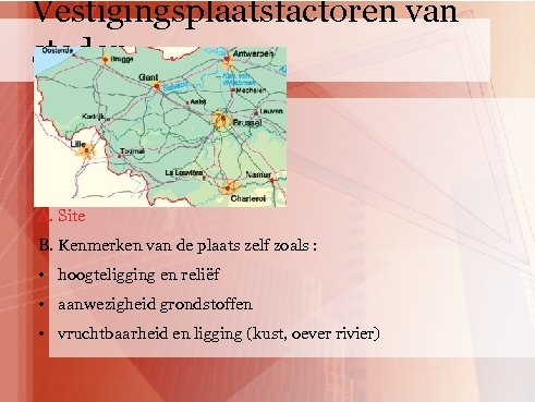Vestigingsplaatsfactoren van steden A. Site B. Kenmerken van de plaats zelf zoals : •