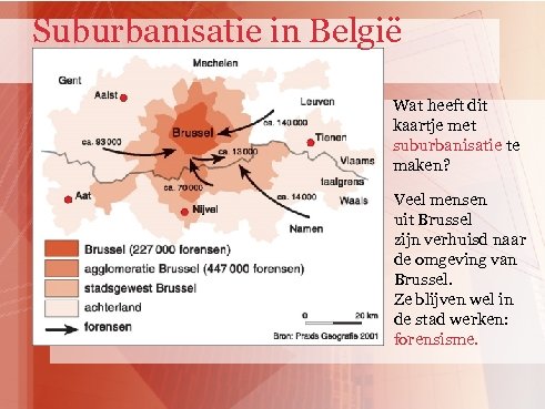 Suburbanisatie in België Wat heeft dit kaartje met suburbanisatie te maken? Veel mensen uit
