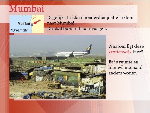 Mumbai Dagelijks trekken honderden plattelanders naar Mumbai. De stad barst uit haar voegen. Waarom