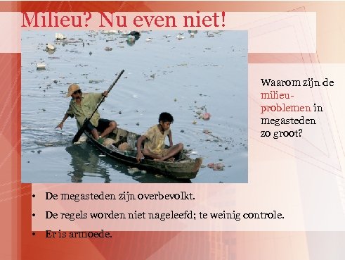 Milieu? Nu even niet! Waarom zijn de milieuproblemen in megasteden zo groot? • De