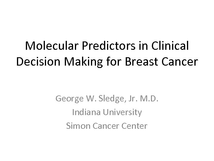 Molecular Predictors in Clinical Decision Making for Breast Cancer George W. Sledge, Jr. M.