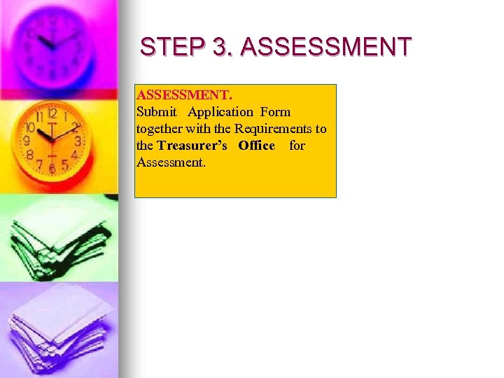 STEP 3. ASSESSMENT. Submit Application Form together with the Requirements to the Treasurer’s Office