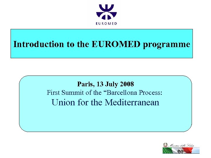 Introduction to the EUROMED programme Paris, 13 July 2008 First Summit of the “Barcellona