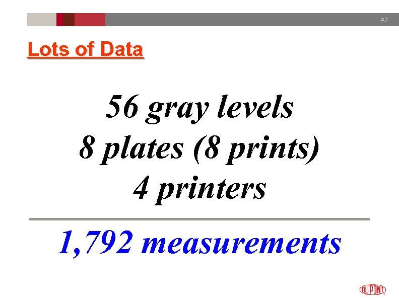 42 Lots of Data 56 gray levels 8 plates (8 prints) 4 printers 1,