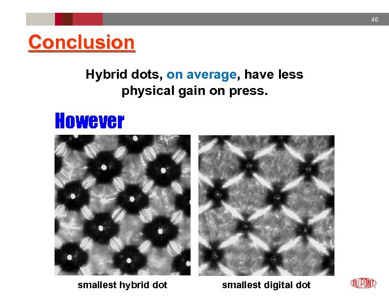 46 Conclusion Hybrid dots, on average, have less physical gain on press. However smallest