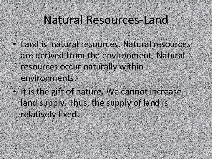 Natural Resources-Land • Land is natural resources. Natural resources are derived from the environment.