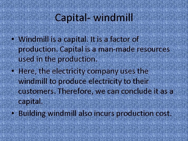 Capital- windmill • Windmill is a capital. It is a factor of production. Capital