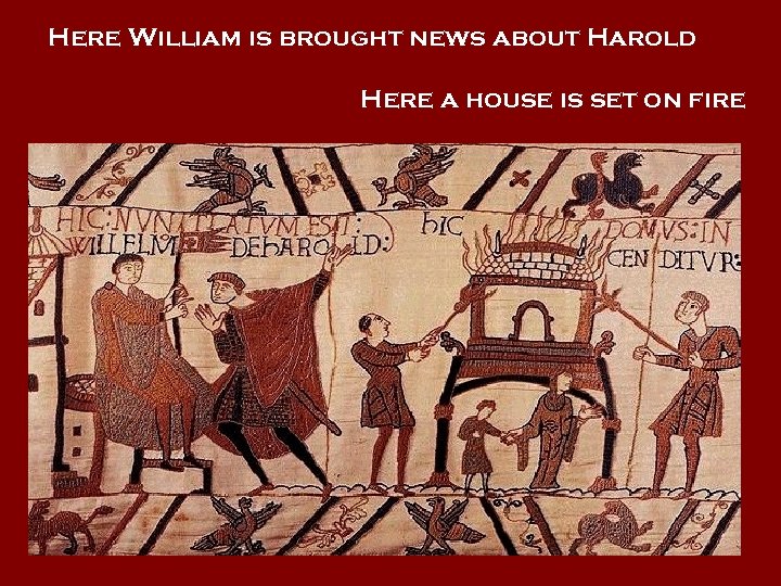 Here William is brought news about Harold Here a house is set on fire