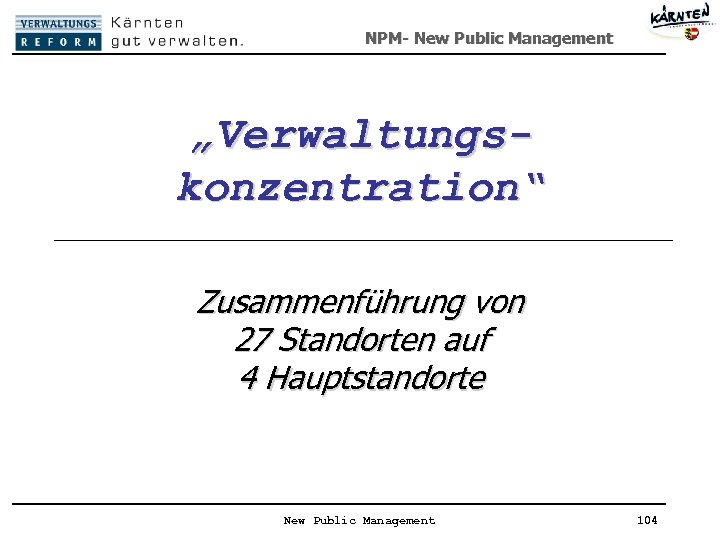 NPM- New Public Management „Verwaltungskonzentration“ Zusammenführung von 27 Standorten auf 4 Hauptstandorte New Public