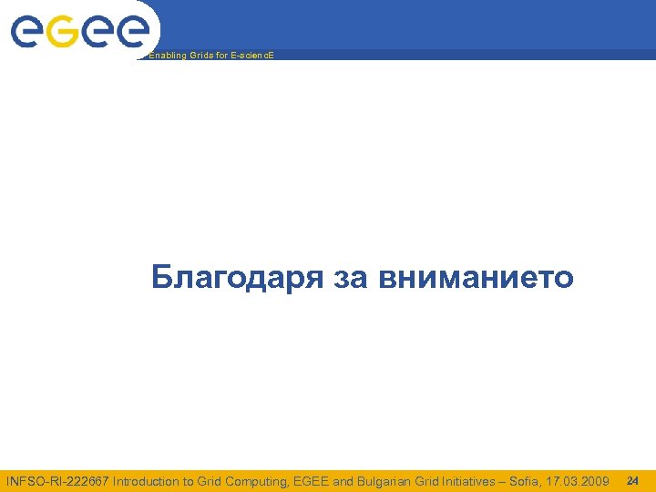 Enabling Grids for E-scienc. E Благодаря за вниманието INFSO-RI-222667 Introduction to Grid Computing, EGEE