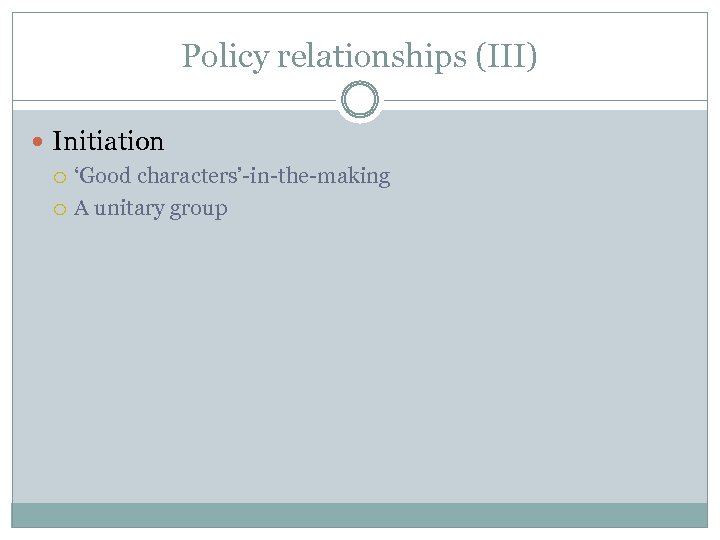 Policy relationships (III) Initiation ‘Good characters’-in-the-making A unitary group 