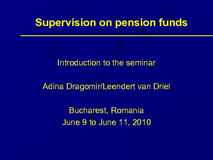 Supervision on pension funds Introduction to the seminar Adina Dragomir/Leendert van Driel Bucharest, Romania