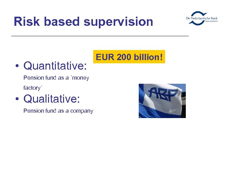 Risk based supervision • Quantitative: Pension fund as a ´money factory´ • Qualitative: Pension