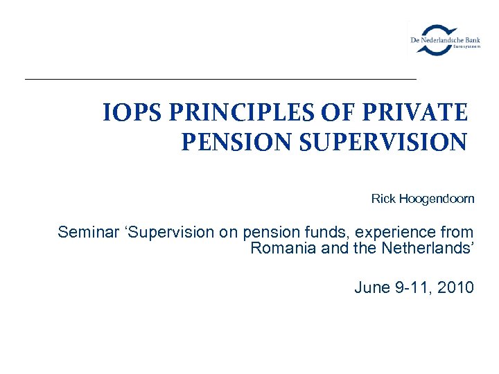 IOPS PRINCIPLES OF PRIVATE PENSION SUPERVISION Rick Hoogendoorn Seminar ‘Supervision on pension funds, experience