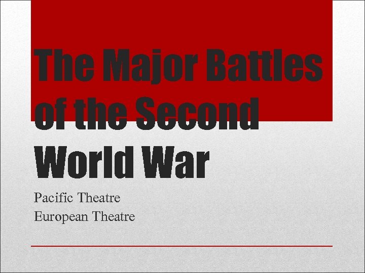 The Major Battles of the Second World War Pacific Theatre European Theatre 