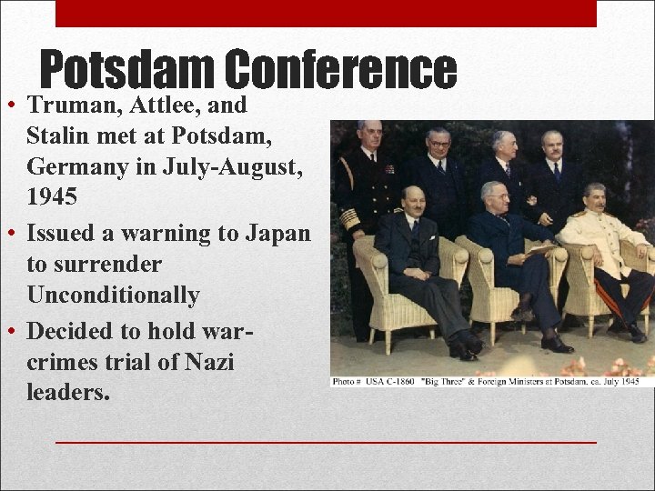 Potsdam Conference • Truman, Attlee, and Stalin met at Potsdam, Germany in July-August, 1945