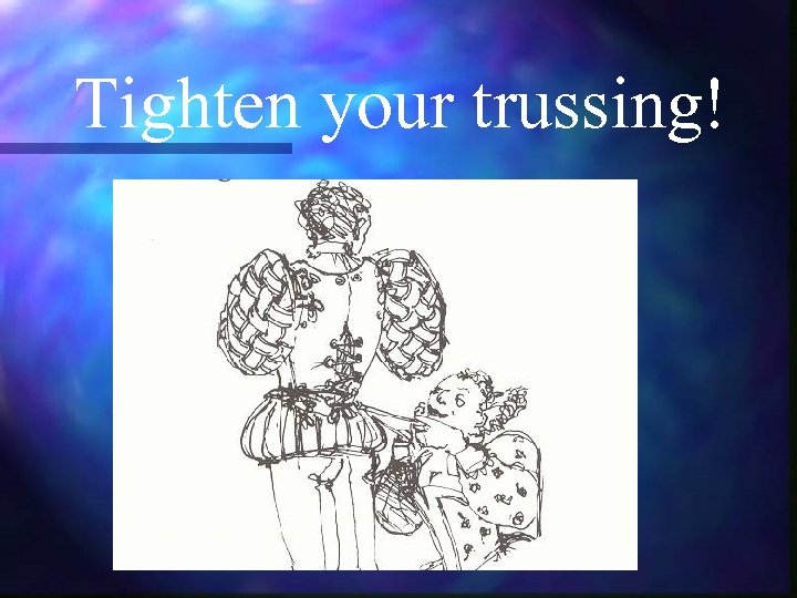 Tighten your trussing! 