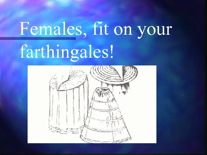 Females, fit on your farthingales! 