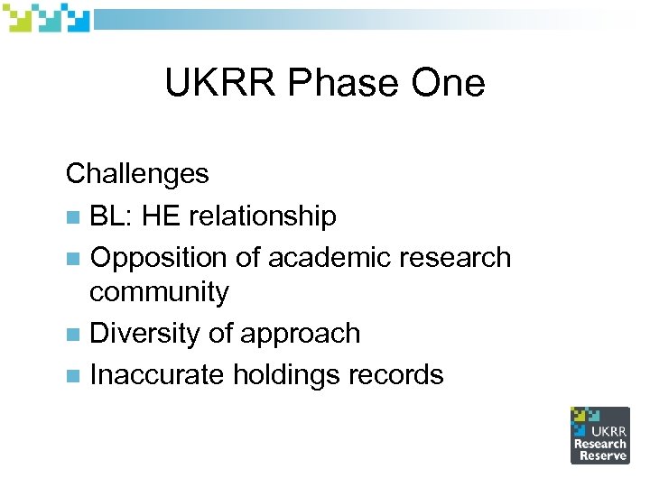 UKRR Phase One Challenges n BL: HE relationship n Opposition of academic research community