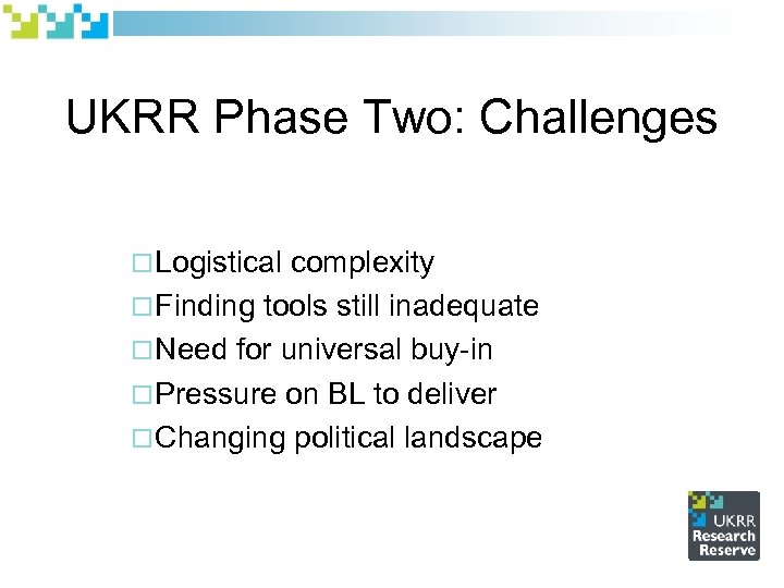 UKRR Phase Two: Challenges ¨ Logistical complexity ¨ Finding tools still inadequate ¨ Need