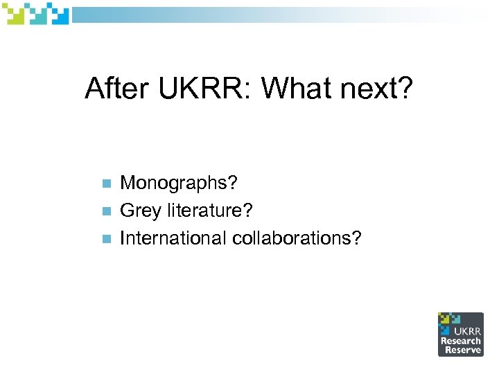 After UKRR: What next? n n n Monographs? Grey literature? International collaborations? 